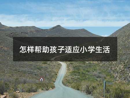 怎樣幫助孩子適應(yīng)小學(xué)生活