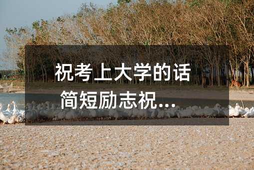 祝考上大學的話 簡短勵志祝福語