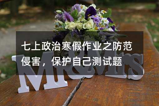 七上政治寒假作業之防范侵害,保護自己測試題