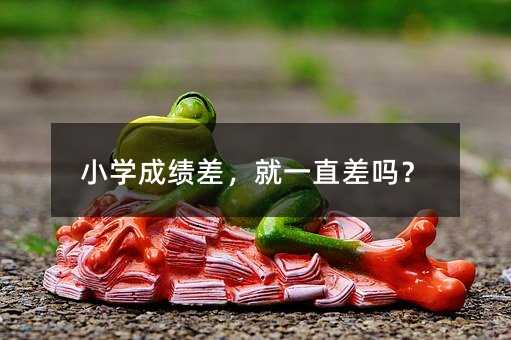 小學(xué)成績(jī)差,就一直差嗎?