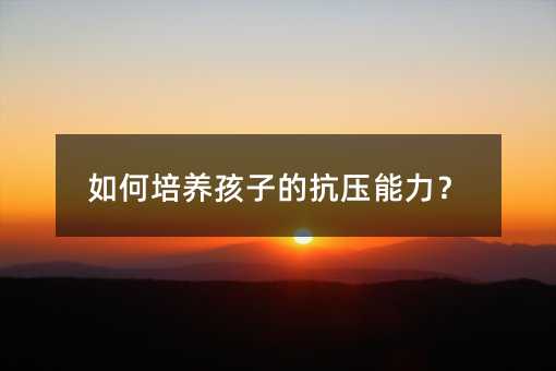如何培養孩子的抗壓能力?