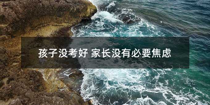 孩子沒考好 家長沒有必要焦慮