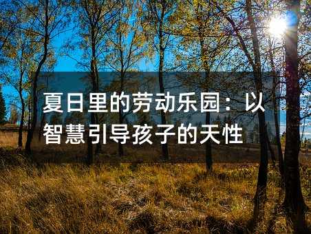 夏日里的勞動樂園:以智慧引導(dǎo)孩子的天性