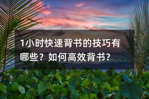 1小時快速背書的技巧有哪些?如何高效背書?