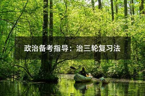 政治備考指導:治三輪復習法