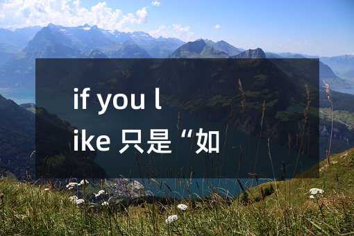 if you like 只是“如果你喜歡”嗎
