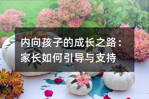 內向孩子的成長之路:家長如何引導與支持