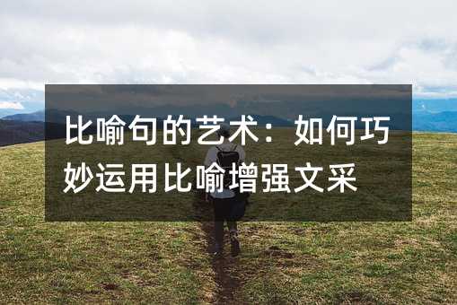 比喻句的藝術:如何巧妙運用比喻增強文采
