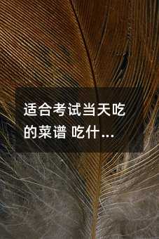 適合考試當(dāng)天吃的菜譜 吃什么最吉利