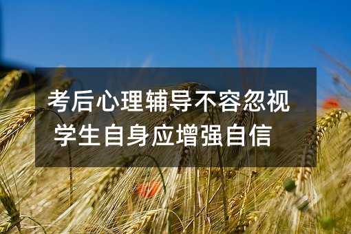 考后心理輔導不容忽視 學生自身應增強自信