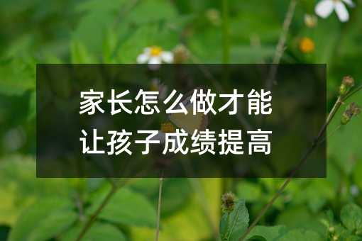 家長怎么做才能讓孩子成績提高