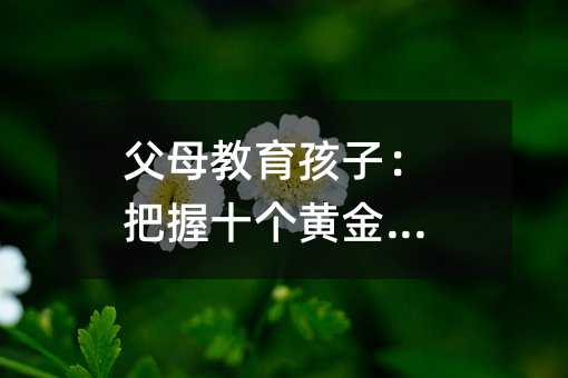 父母教育孩子:把握十個(gè)黃金時(shí)刻