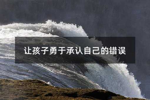 讓孩子勇于承認自己的錯誤