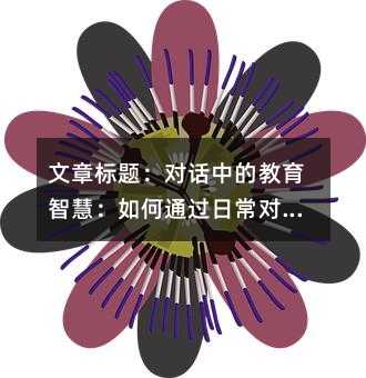 文章標題:對話中的教育智慧:如何通過日常對話激發孩子的探索精神