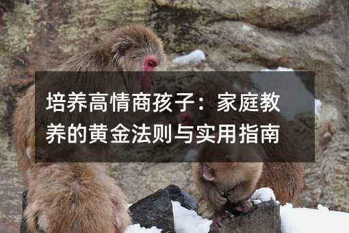 培養高情商孩子:家庭教養的黃金法則與實用指南