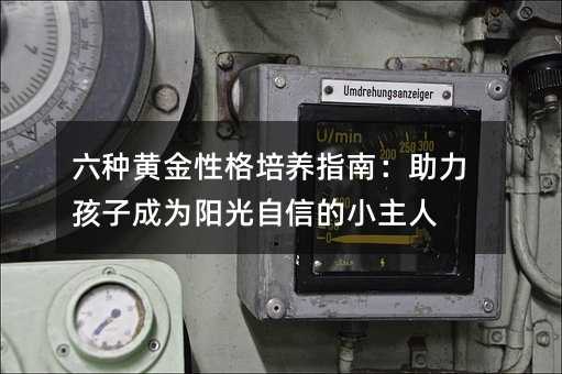 六種黃金性格培養指南:助力孩子成為陽光自信的小主人