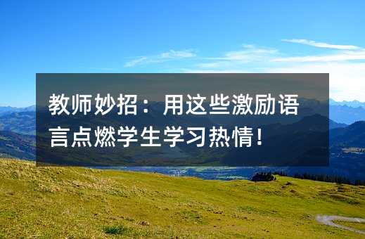 教師妙招:用這些激勵語言點燃學生學習熱情!