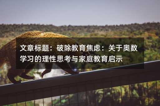 文章標題:破除教育焦慮:關于奧數學習的理性思考與家庭教育啟示