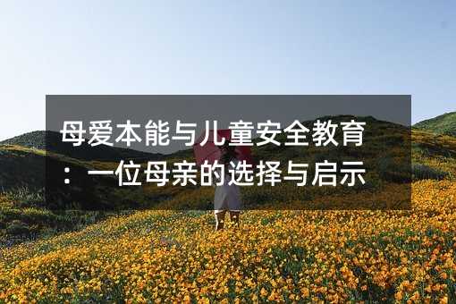 母愛本能與兒童安全教育:一位母親的選擇與啟示