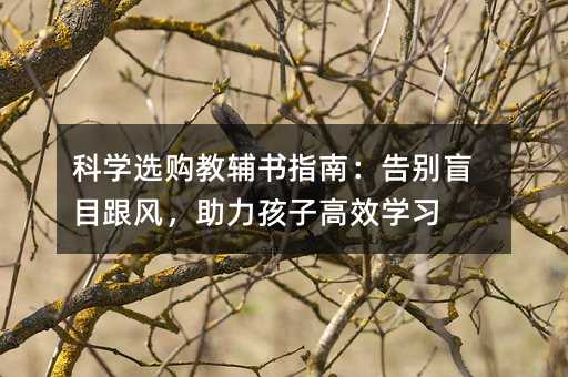 科學選購教輔書指南:告別盲目跟風,助力孩子高效學習