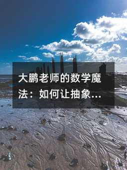 大鵬老師的數學魔法:如何讓抽象概念生動有趣并提升學習效果