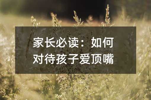 家長必讀:如何對待孩子愛頂嘴