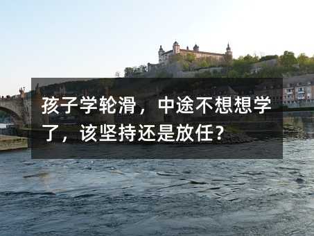 孩子學(xué)輪滑,中途不想想學(xué)了,該堅(jiān)持還是放任?