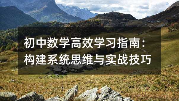 初中數(shù)學(xué)高效學(xué)習(xí)指南:構(gòu)建系統(tǒng)思維與實戰(zhàn)技巧