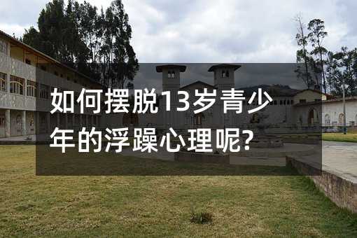 如何擺脫13歲青少年的浮躁心理呢?