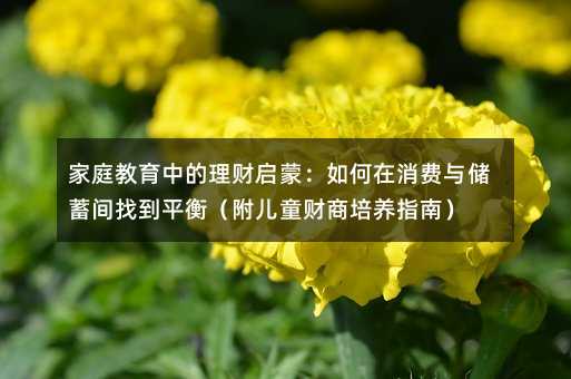 家庭教育中的理財啟蒙:如何在消費與儲蓄間找到平衡(附兒童財商培養指南)