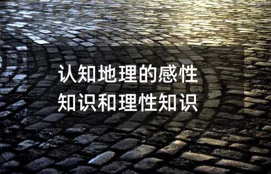 認知地理的感性知識和理性知識