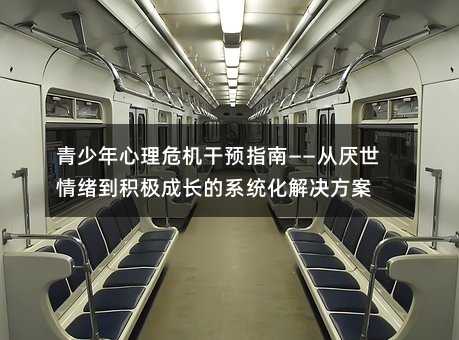 青少年心理危機(jī)干預(yù)指南——從厭世情緒到積極成長(zhǎng)的系統(tǒng)化解決方案