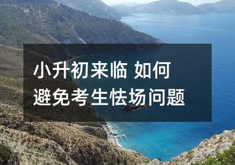 小升初來臨 如何避免考生怯場問題