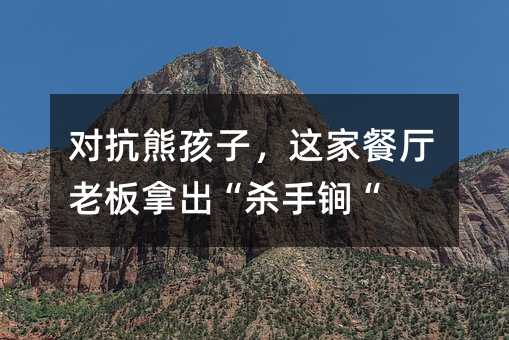 對抗熊孩子,這家餐廳老板拿出“殺手锏“