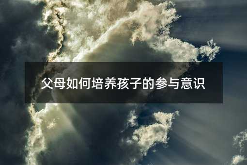 父母如何培養孩子的參與意識