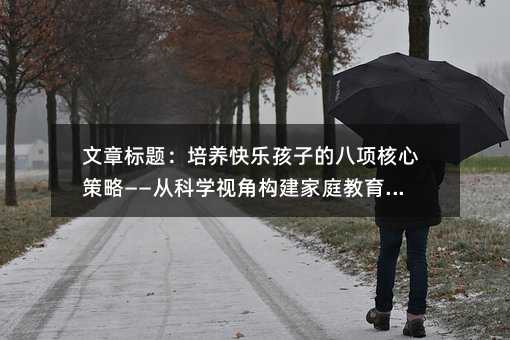 文章標題:培養快樂孩子的八項核心策略——從科學視角構建家庭教育指南