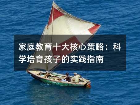 家庭教育十大核心策略:科學培育孩子的實踐指南