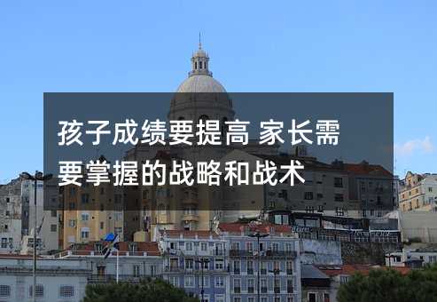 孩子成績要提高 家長需要掌握的戰略和戰術
