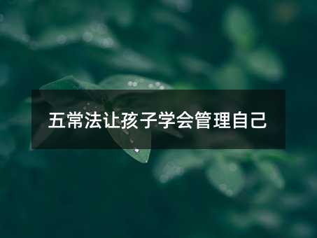 五常法讓孩子學(xué)會(huì)管理自己