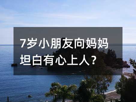 7歲小朋友向媽媽坦白有心上人?