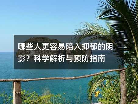哪些人更容易陷入抑郁的陰影?科學解析與預防指南