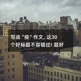 寫戰“疫”作文, 這30個好標題不容錯過! 題好一半文