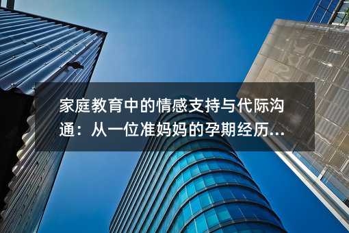 家庭教育中的情感支持與代際溝通:從一位準媽媽的孕期經歷說起