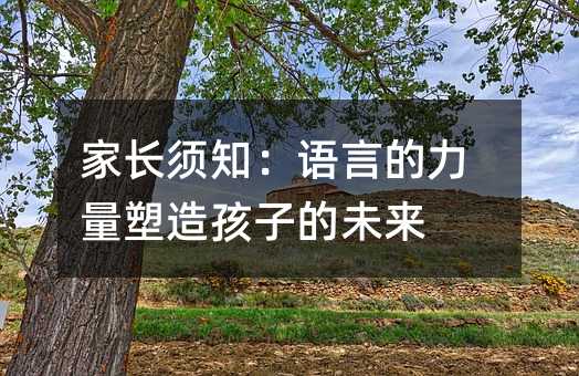 家長(zhǎng)須知:語(yǔ)言的力量塑造孩子的未來(lái)