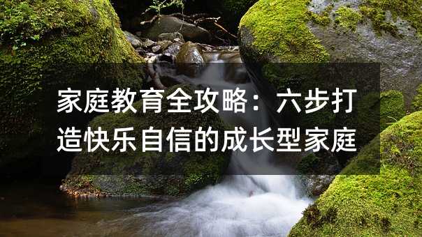 家庭教育全攻略:六步打造快樂自信的成長型家庭