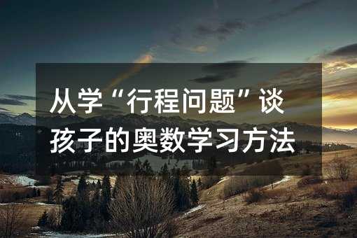 從學“行程問題”談孩子的奧數(shù)學習方法