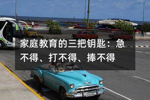 家庭教育的三把鑰匙:急不得、打不得、捧不得