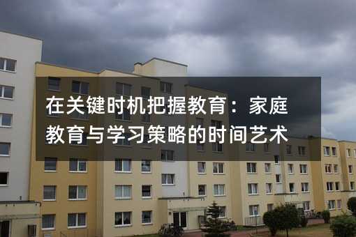 在關(guān)鍵時(shí)機(jī)把握教育:家庭教育與學(xué)習(xí)策略的時(shí)間藝術(shù)