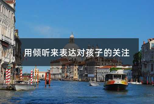 用傾聽來表達(dá)對(duì)孩子的關(guān)注