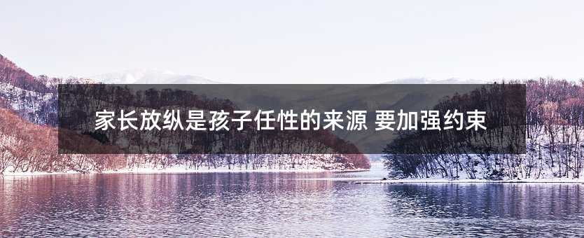 家長放縱是孩子任性的來源 要加強約束